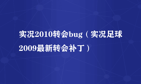 实况2010转会bug（实况足球2009最新转会补丁）