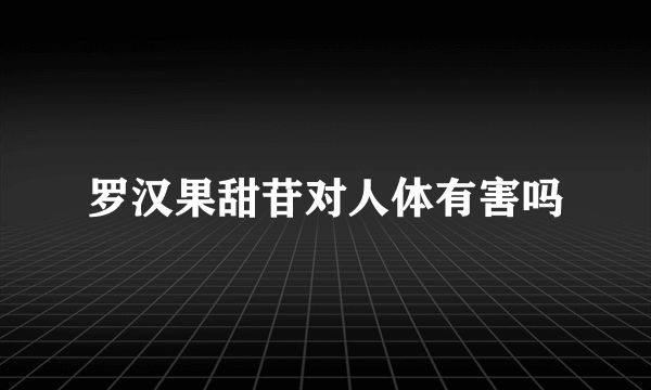 罗汉果甜苷对人体有害吗