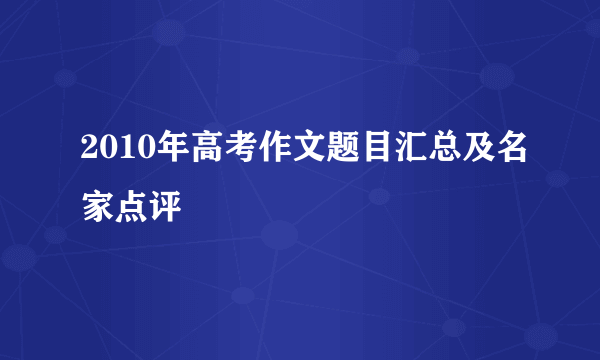 2010年高考作文题目汇总及名家点评