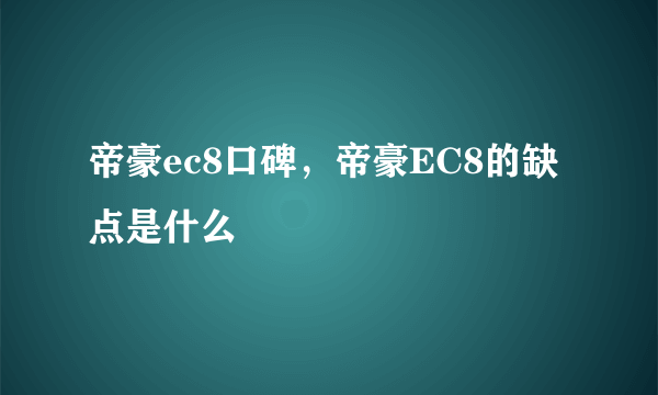 帝豪ec8口碑，帝豪EC8的缺点是什么