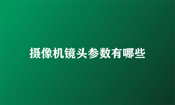 摄像机镜头参数有哪些