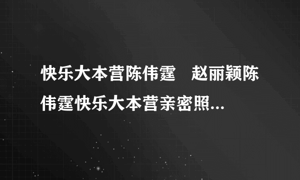 快乐大本营陈伟霆   赵丽颖陈伟霆快乐大本营亲密照要在一起的预感