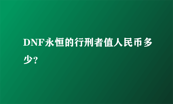 DNF永恒的行刑者值人民币多少？