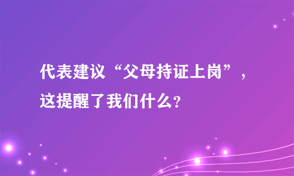 代表建议“父母持证上岗”，这提醒了我们什么？