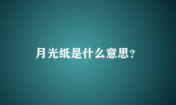 月光纸是什么意思？