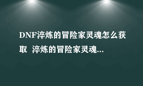 DNF淬炼的冒险家灵魂怎么获取  淬炼的冒险家灵魂获取方法