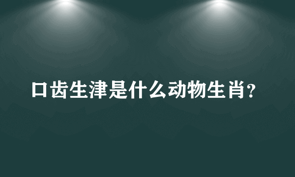 口齿生津是什么动物生肖？