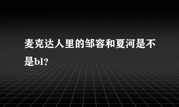 麦克达人里的邹容和夏河是不是bl？