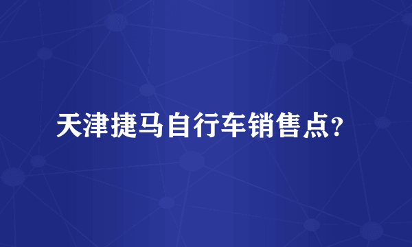 天津捷马自行车销售点？