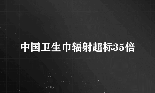 中国卫生巾辐射超标35倍