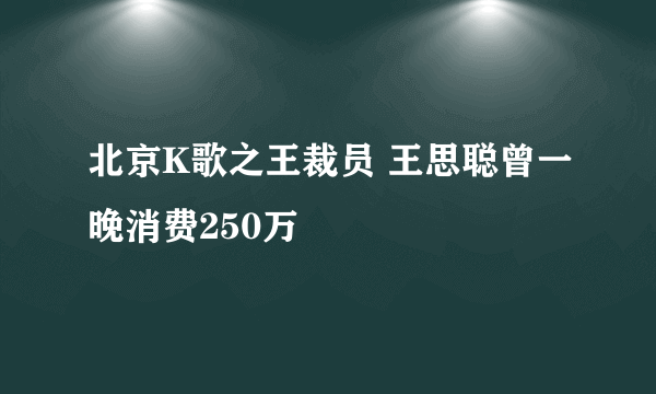 北京K歌之王裁员 王思聪曾一晚消费250万