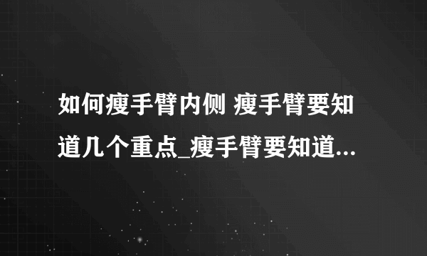 如何瘦手臂内侧 瘦手臂要知道几个重点_瘦手臂要知道哪些重点_按摩如何快速减掉手臂赘肉