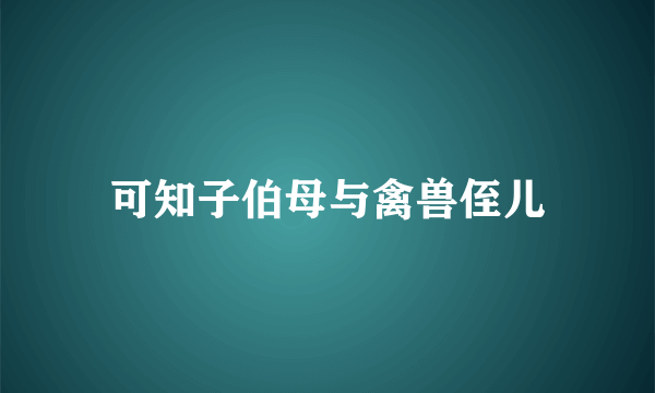 可知子伯母与禽兽侄儿