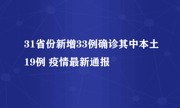 31省份新增33例确诊其中本土19例 疫情最新通报