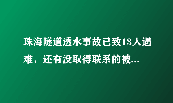 珠海隧道透水事故已致13人遇难，还有没取得联系的被困人员吗？