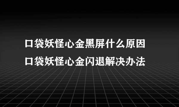 口袋妖怪心金黑屏什么原因 口袋妖怪心金闪退解决办法