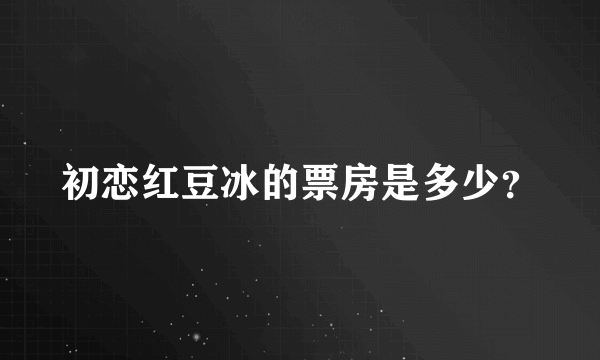 初恋红豆冰的票房是多少？