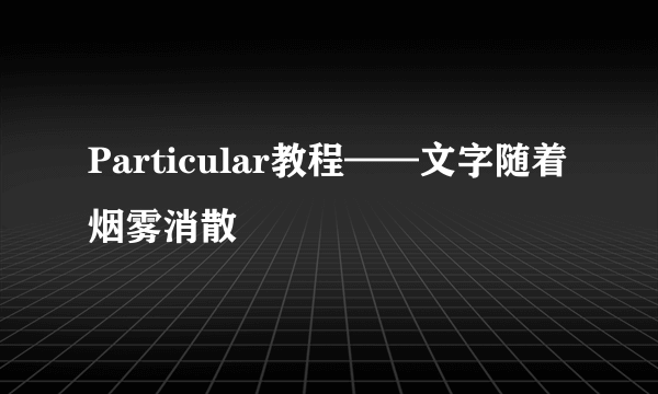 Particular教程——文字随着烟雾消散