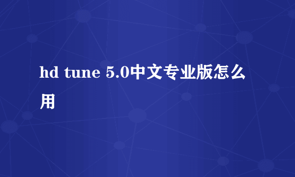 hd tune 5.0中文专业版怎么用