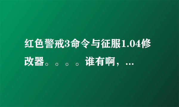 红色警戒3命令与征服1.04修改器。。。。谁有啊，发给我，谢谢！！