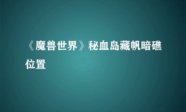 《魔兽世界》秘血岛藏帆暗礁位置