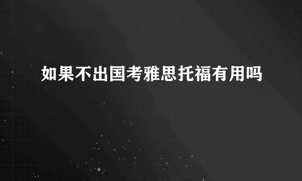 如果不出国考雅思托福有用吗