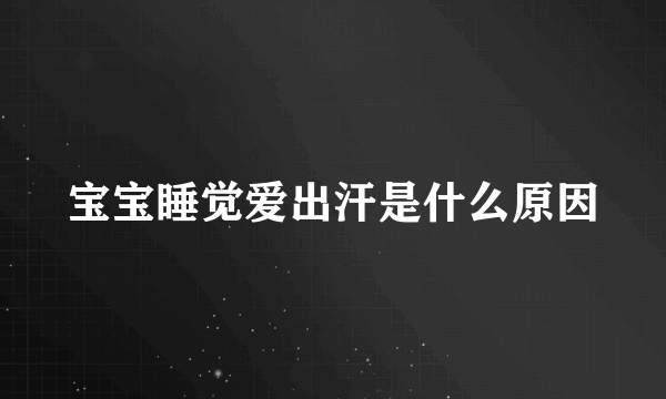 宝宝睡觉爱出汗是什么原因