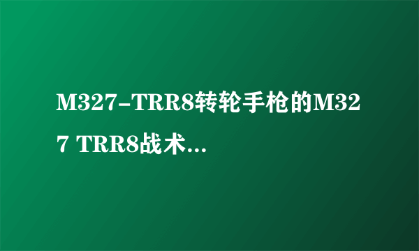 M327-TRR8转轮手枪的M327 TRR8战术转轮手枪