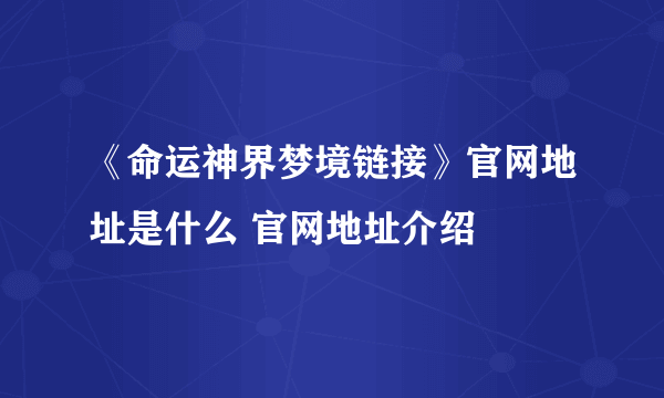 《命运神界梦境链接》官网地址是什么 官网地址介绍