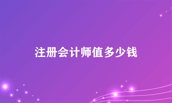 注册会计师值多少钱