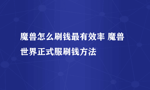 魔兽怎么刷钱最有效率 魔兽世界正式服刷钱方法