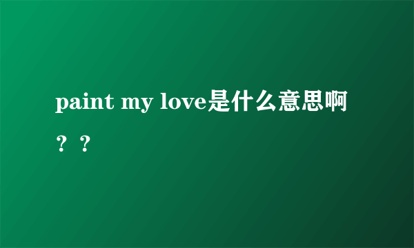 paint my love是什么意思啊？？