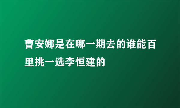 曹安娜是在哪一期去的谁能百里挑一选李恒建的