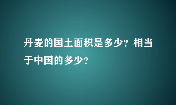 丹麦的国土面积是多少？相当于中国的多少？