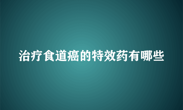 治疗食道癌的特效药有哪些