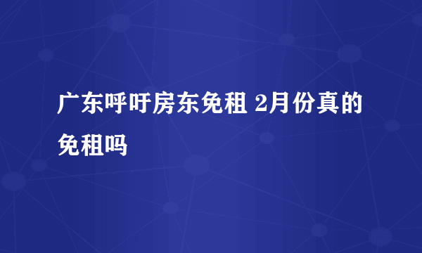 广东呼吁房东免租 2月份真的免租吗