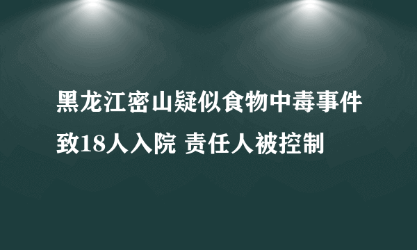 黑龙江密山疑似食物中毒事件致18人入院 责任人被控制