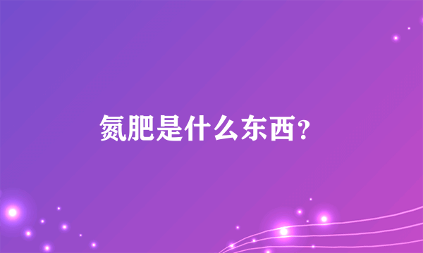 氮肥是什么东西？