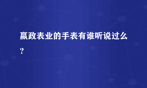 嬴政表业的手表有谁听说过么？