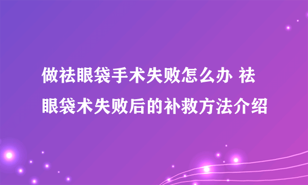 做祛眼袋手术失败怎么办 祛眼袋术失败后的补救方法介绍