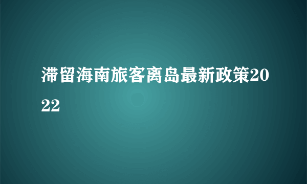 滞留海南旅客离岛最新政策2022