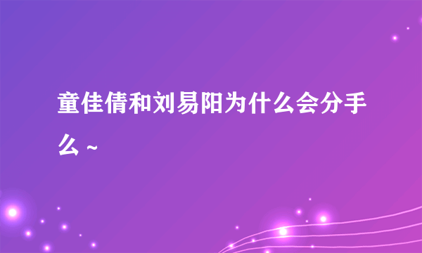 童佳倩和刘易阳为什么会分手么～