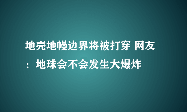 地壳地幔边界将被打穿 网友：地球会不会发生大爆炸