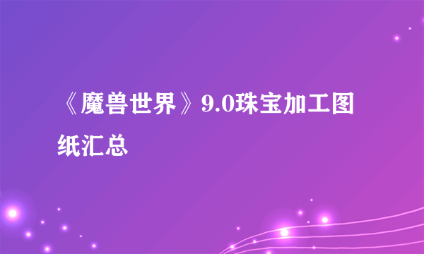 《魔兽世界》9.0珠宝加工图纸汇总