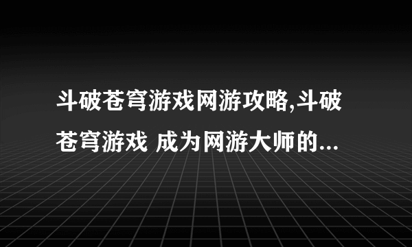 斗破苍穹游戏网游攻略,斗破苍穹游戏 成为网游大师的必经之路