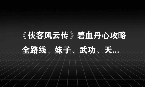 《侠客风云传》碧血丹心攻略 全路线、妹子、武功、天书攻略详解