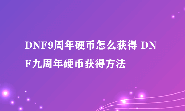 DNF9周年硬币怎么获得 DNF九周年硬币获得方法