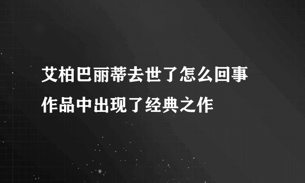 艾柏巴丽蒂去世了怎么回事 作品中出现了经典之作