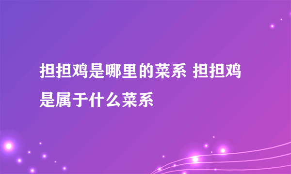 担担鸡是哪里的菜系 担担鸡是属于什么菜系