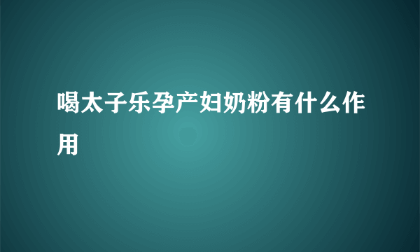 喝太子乐孕产妇奶粉有什么作用